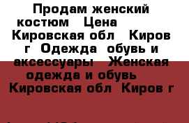 Продам женский костюм › Цена ­ 1 500 - Кировская обл., Киров г. Одежда, обувь и аксессуары » Женская одежда и обувь   . Кировская обл.,Киров г.